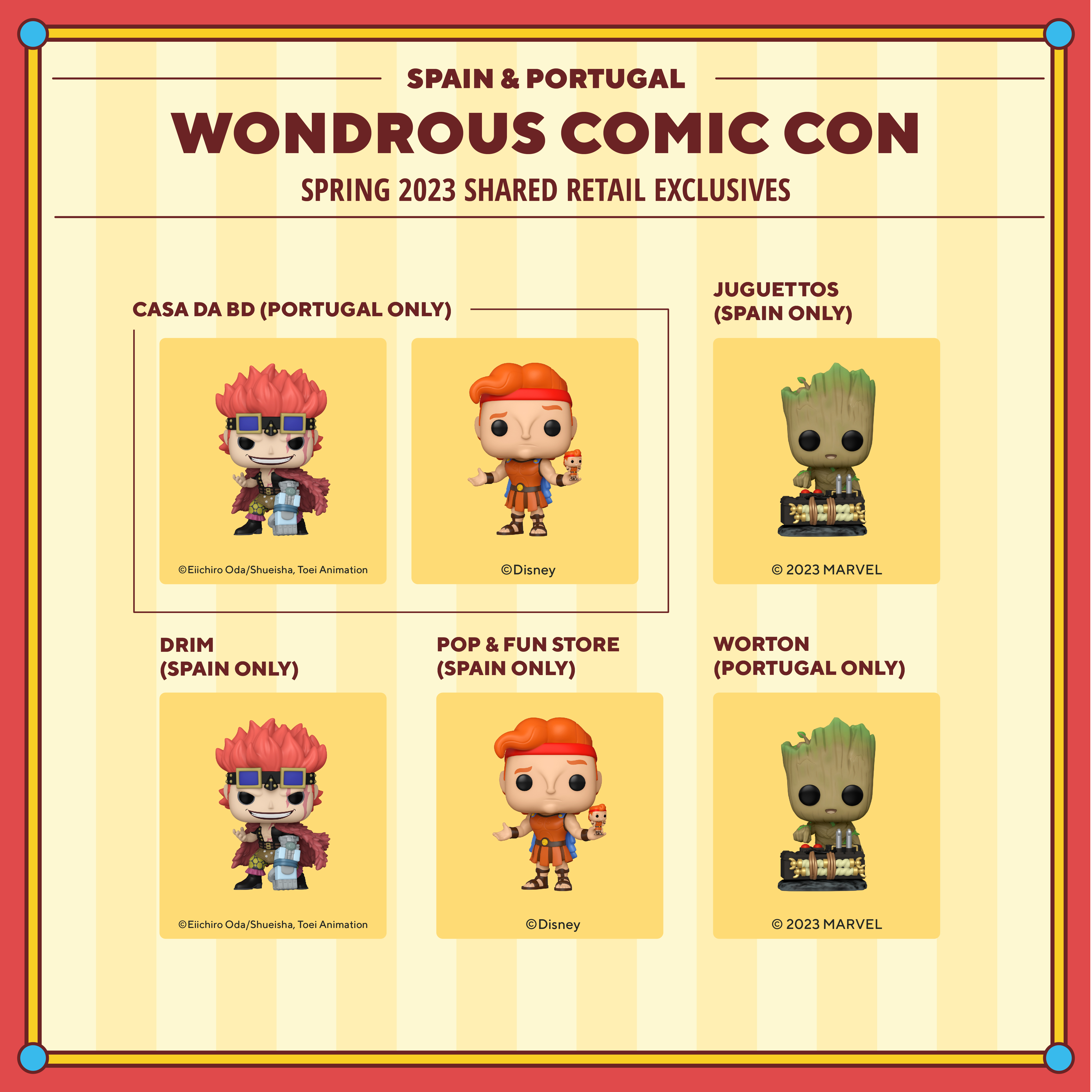 2023 WonderCon Spain & Portugal Spring shared retail exclusives. Casa Da BD (Portugal only) exclusives include: Pop! Eustass Kid and Pop! Hercules with Action Figure. Juguettos (Spain only) exclusives include: Pop! Baby Groot with Detonator. Drim (Spain only) exclusives include Pop! Eustass Kid. Pop & Fun Store (Spain only) exclusives include Pop! Hercules with Action Figure. Worton (Portugal only) exclusives include Pop! Baby Groot with Detonator.